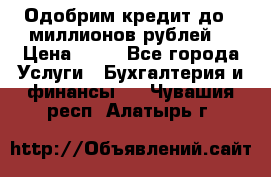 Одобрим кредит до 3 миллионов рублей. › Цена ­ 15 - Все города Услуги » Бухгалтерия и финансы   . Чувашия респ.,Алатырь г.